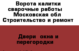 Ворота калитки сварочные работы  - Московская обл. Строительство и ремонт » Двери, окна и перегородки   